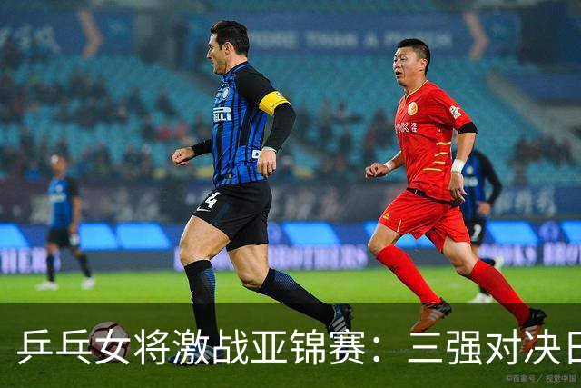 乒乓女将激战亚锦赛：三强对决日本拼劲敌，削球成悬念